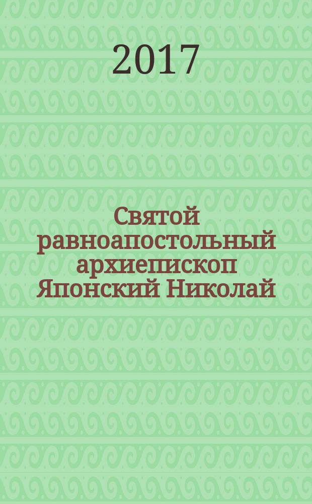 Святой равноапостольный архиепископ Японский Николай : жизнеописание
