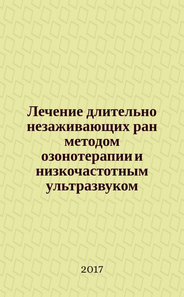 Лечение длительно незаживающих ран методом озонотерапии и низкочастотным ультразвуком : монография