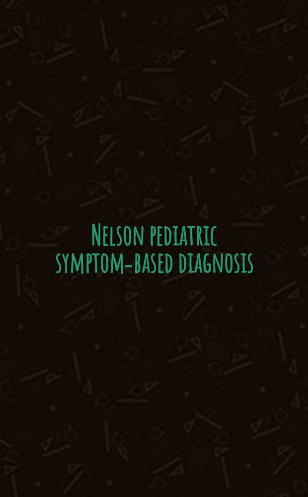 Nelson pediatric symptom-based diagnosis = Диагностика, основанная на педиатрических симптомах.