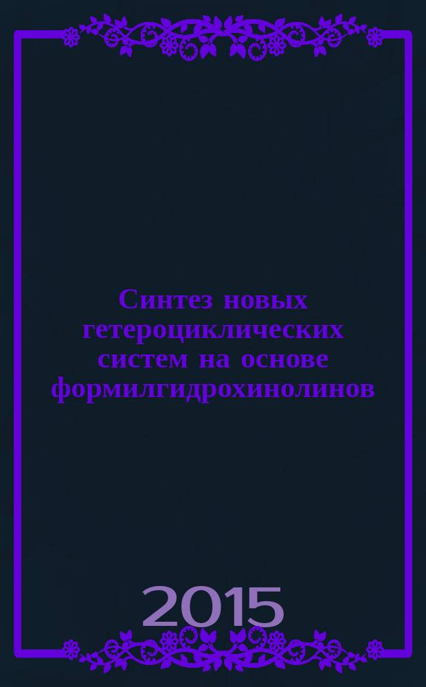 Синтез новых гетероциклических систем на основе формилгидрохинолинов : автореферат диссертации на соискание ученой степени кандидата химических наук : специальность 02.00.03 <Органическая химия>