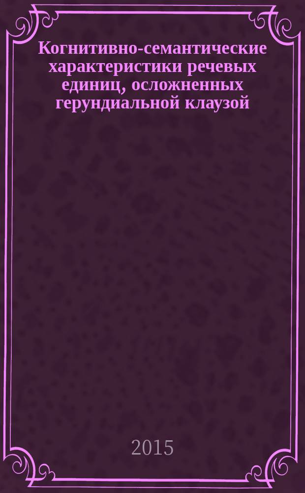 Когнитивно-семантические характеристики речевых единиц, осложненных герундиальной клаузой (на материале английского языка) : автореферат диссертации на соискание ученой степени кандидата филологических наук : специальность 10.02.04 <Германские языки>