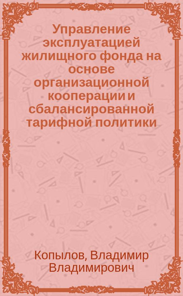 Управление эксплуатацией жилищного фонда на основе организационной кооперации и сбалансированной тарифной политики : автореферат диссертации на соискание ученой степени кандидата экономических наук : специальность 08.00.05 <Экономика и управление народным хозяйством>