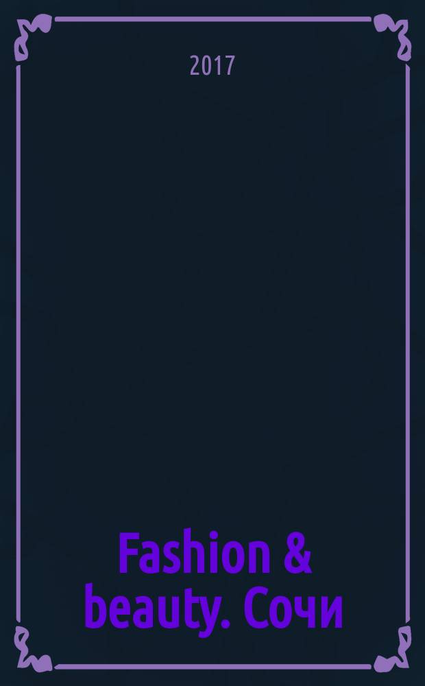 Fashion & beauty. Сочи : style-гид журнал о моде, красоте и здоровье ежемесячное рекламно-информационное издание. 2017, № 10