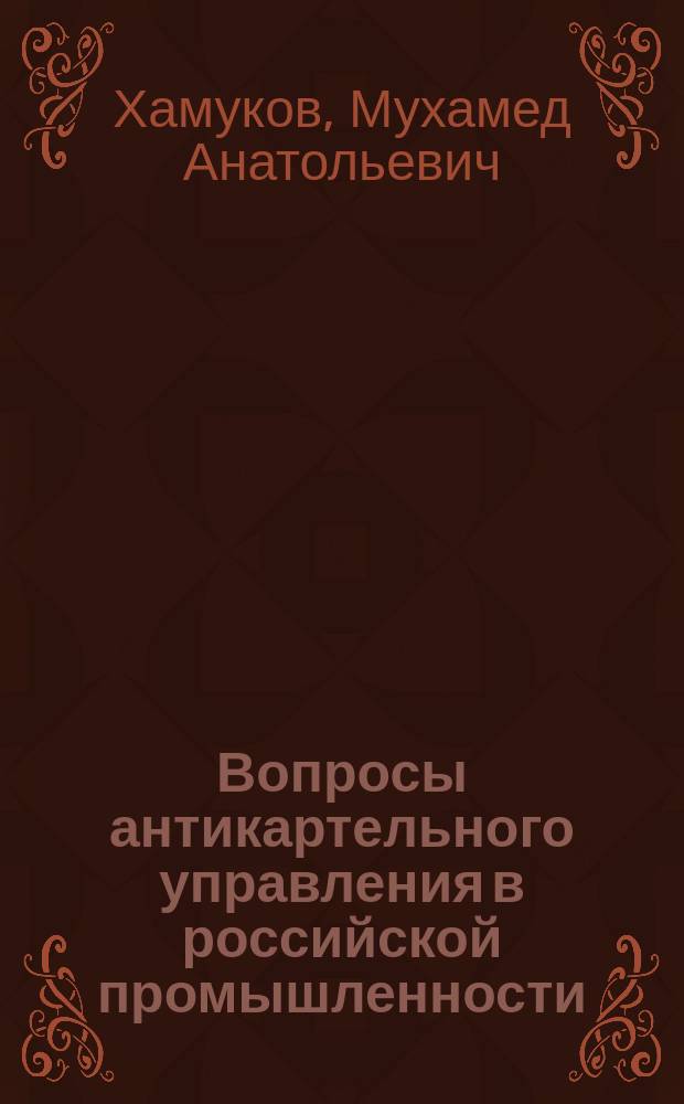 Вопросы антикартельного управления в российской промышленности : монография