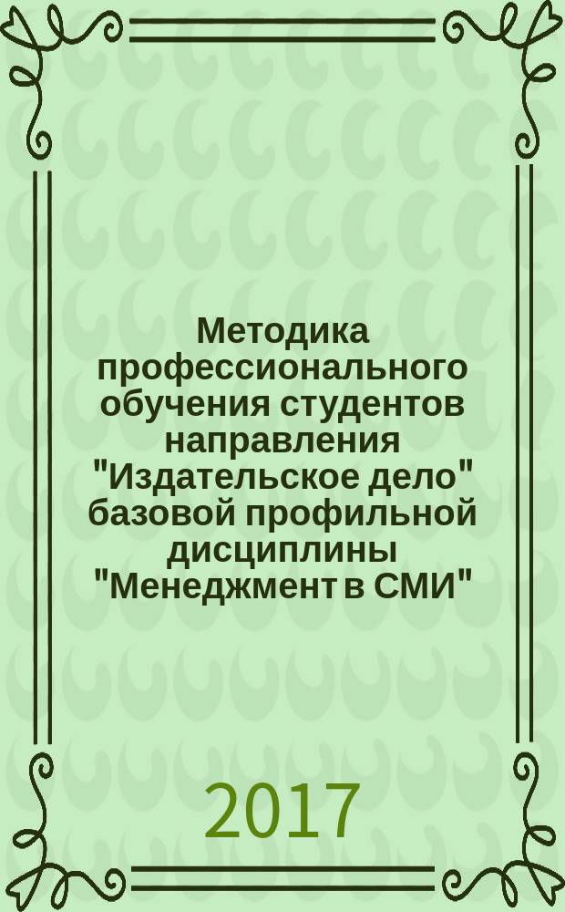 Методика профессионального обучения студентов направления "Издательское дело" базовой профильной дисциплины "Менеджмент в СМИ" : учебное пособие