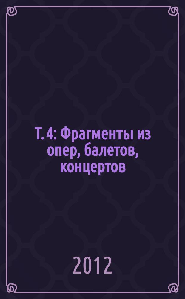 Т. 4 : Фрагменты из опер, балетов, концертов; симфонии, арии