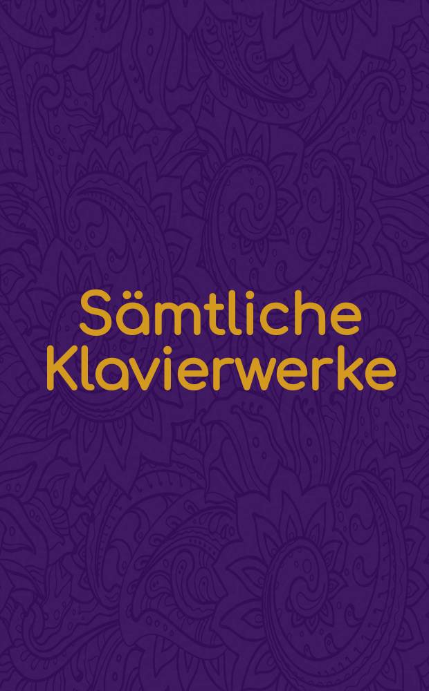 Sämtliche Klavierwerke = Complete piano works = Oeuvre complétes pour piano : in 4 Bd.
