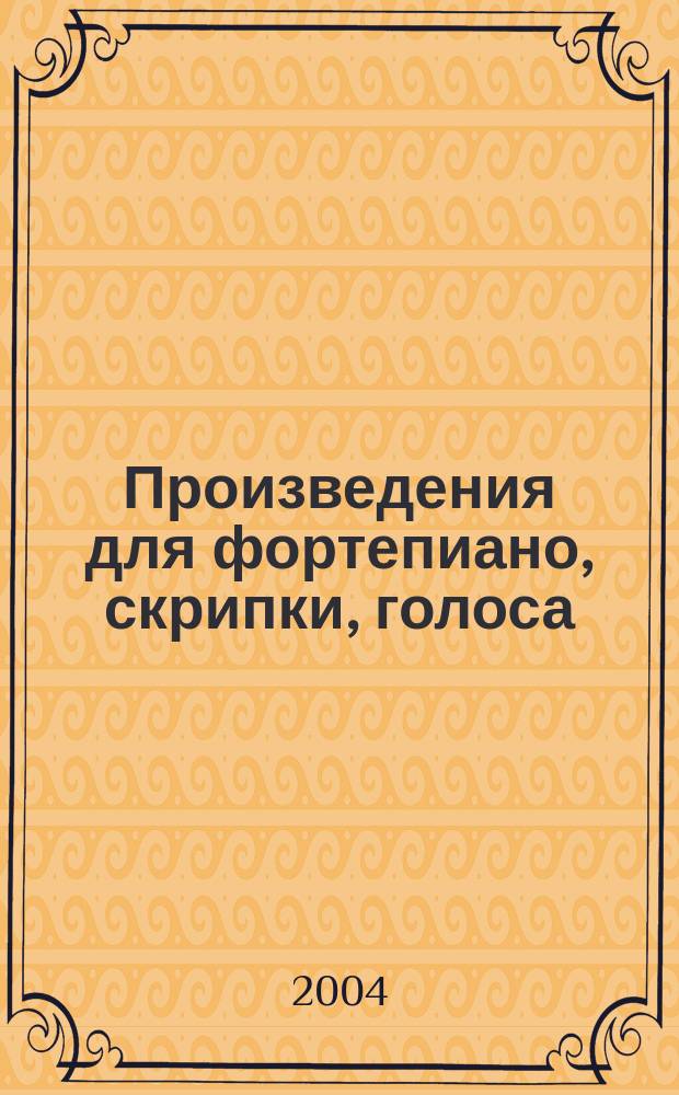 Произведения для фортепиано, скрипки, голоса