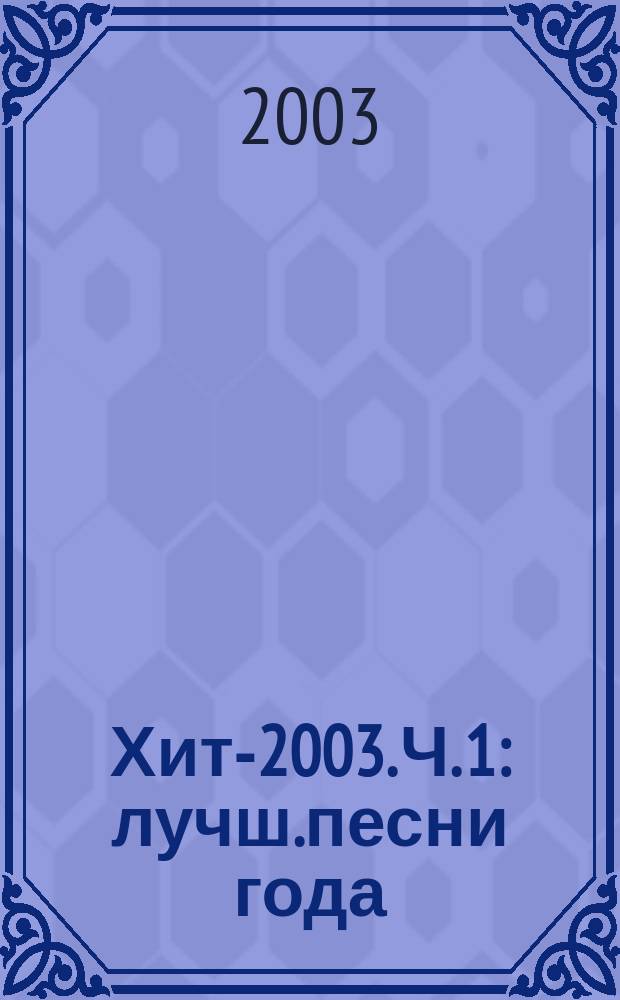 Хит-2003. Ч. 1 : лучш.песни года : песни в перелож. для фп. и гитары с голосом