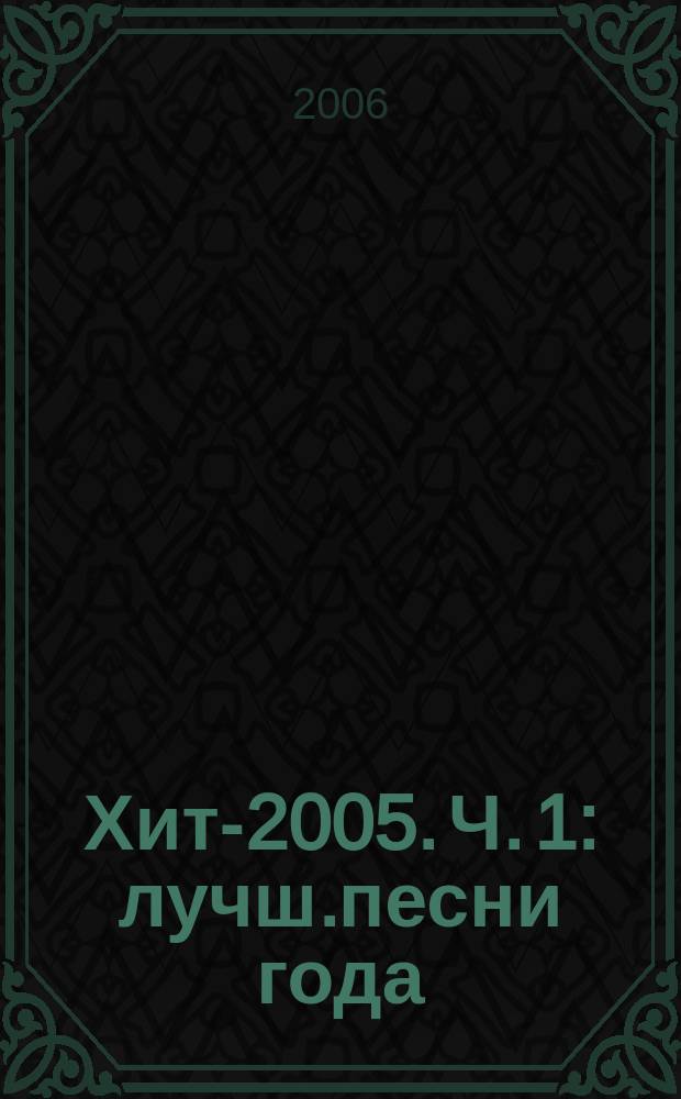 Хит-2005. Ч. 1 : лучш.песни года : песни в перелож. для фп. и гитары с голосом