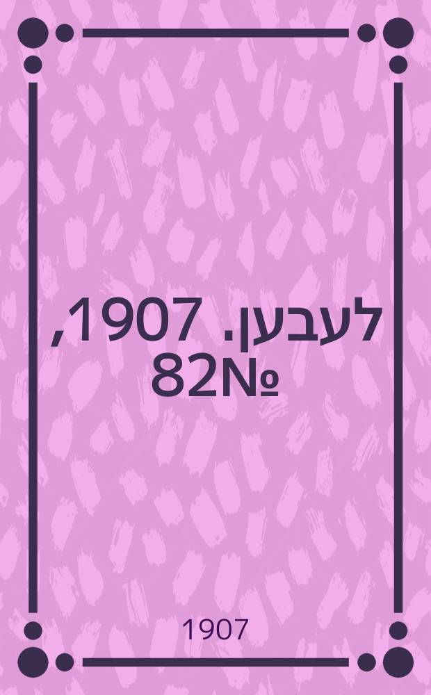 אונזער לעבען. 1907, № 82 (30 мая (12 июня))