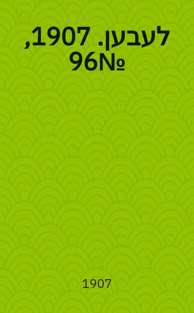 אונזער לעבען. 1907, № 96 (15 (28) июня)