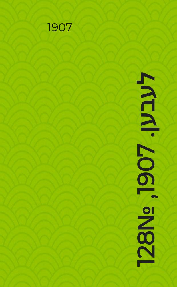 אונזער לעבען. 1907, № 128 (24 июля (6 авг.))