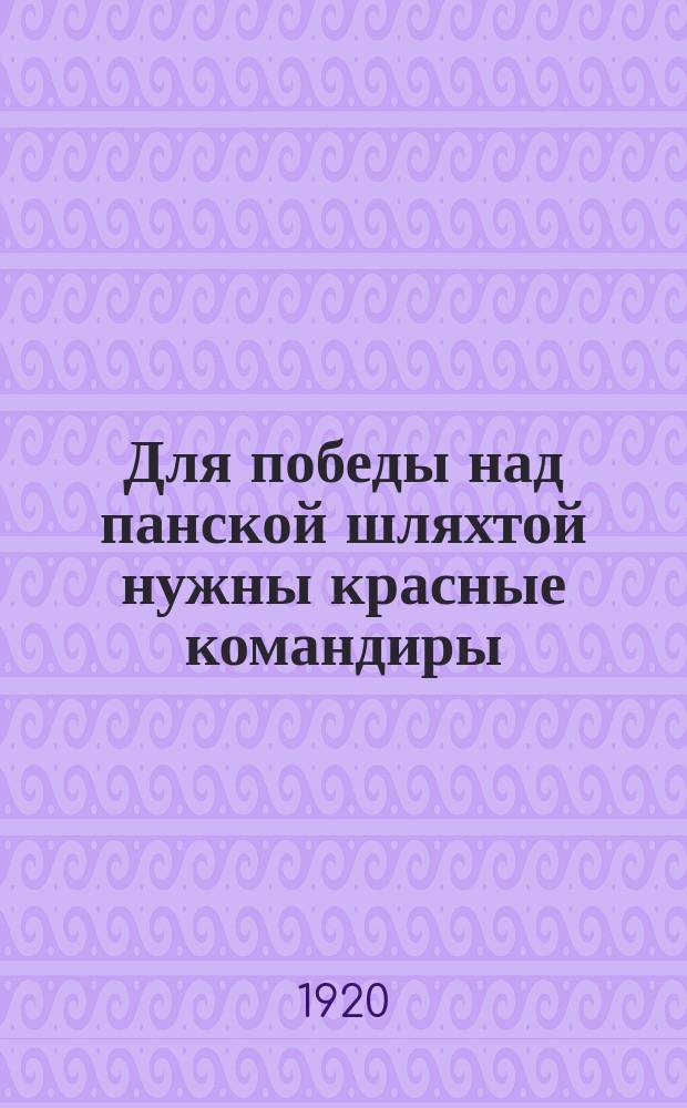 Для победы над панской шляхтой нужны красные командиры : листовка
