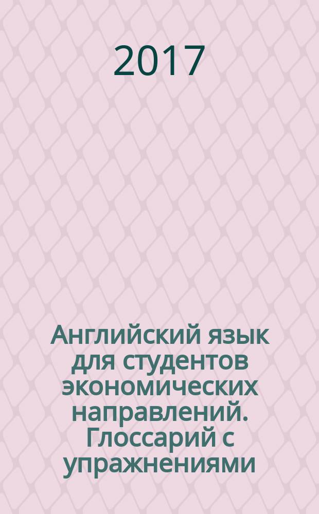 Английский язык для студентов экономических направлений. Глоссарий с упражнениями. Ч. 3 : Товароведение и экспертиза товаров (на этапах хранения, транспортировки и реализации). Товароведение и экспертиза товаров во внутренней и внешней торговле. Судебная экономическая экспертиза. Управление качеством на предприятии. Управление качеством (общий профиль) : учебно-методическое пособие