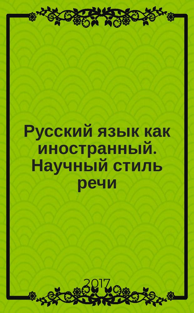 Русский язык как иностранный. Научный стиль речи (гуманитарный и экономический профили) : учебное пособие