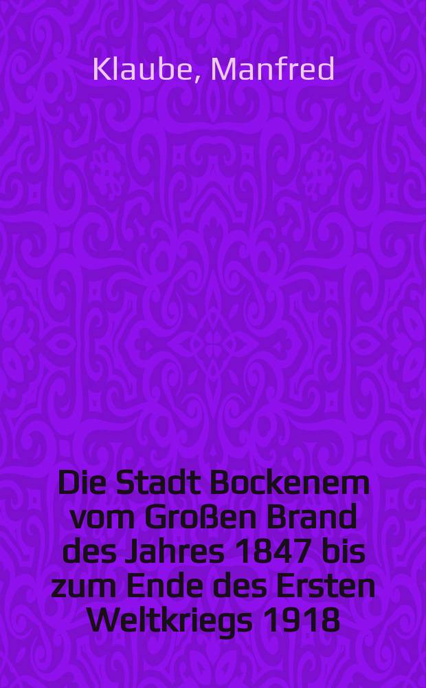 Die Stadt Bockenem vom Großen Brand des Jahres 1847 bis zum Ende des Ersten Weltkriegs 1918 = Город Боккенем от Великого пожара 1847 года до конца Первой мировой войны