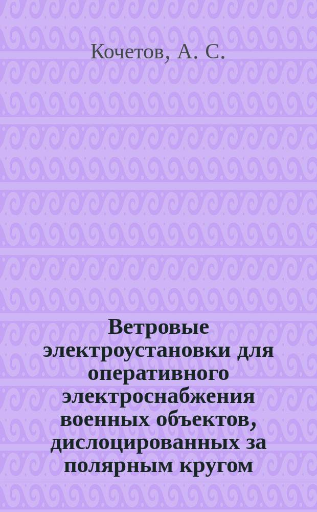 Ветровые электроустановки для оперативного электроснабжения военных объектов, дислоцированных за полярным кругом : монография