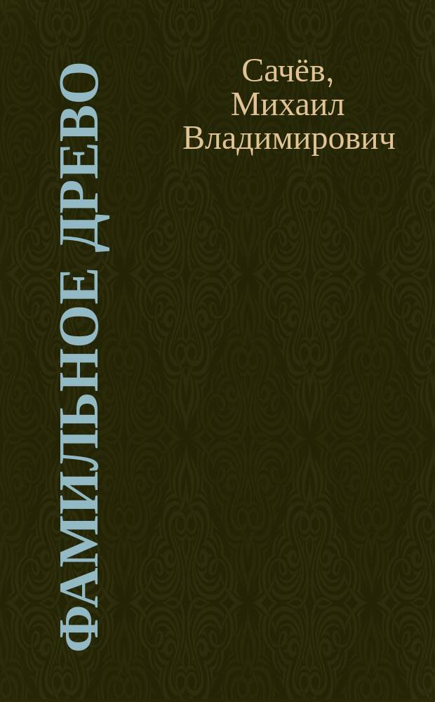 Фамильное древо : Сачёвы, Дильман, Кривцовы, Саевич : династия, судьбы, время