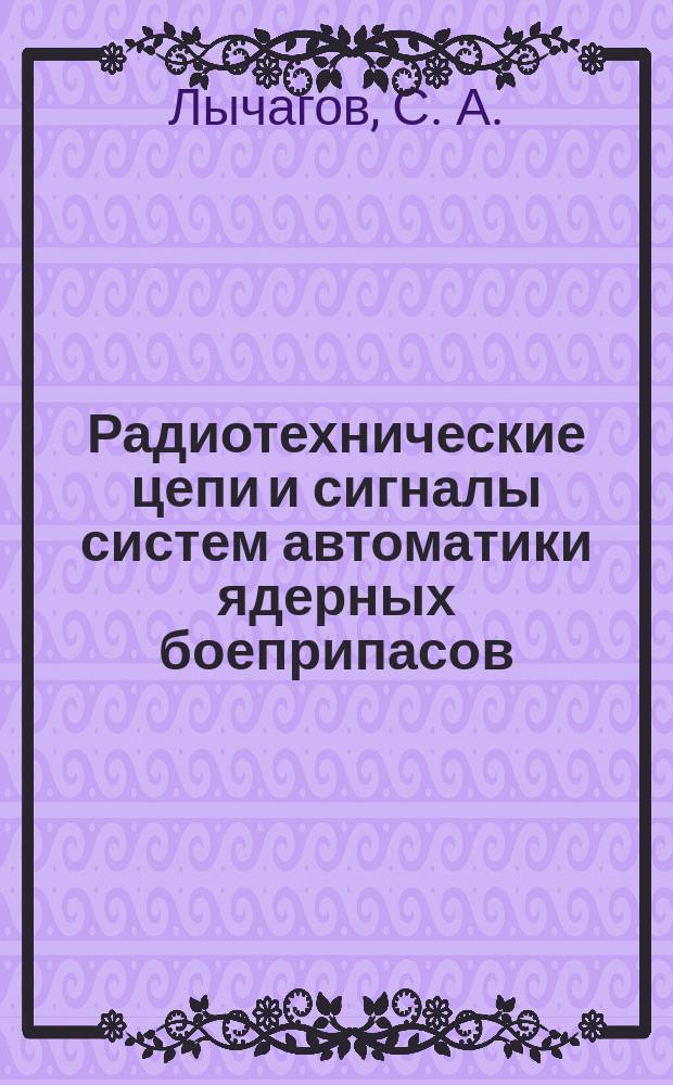Радиотехнические цепи и сигналы систем автоматики ядерных боеприпасов : учебник : для курсантов филиала, обучающихся по специальности "Применение подразделений ядерного обеспечения и эксплуатация ядерных боеприпасов"