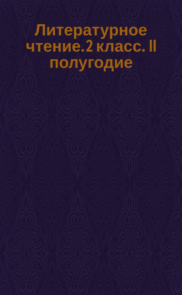 Литературное чтение. 2 класс. II полугодие : технологические карты уроков по учебнику Л. Ф. Климановой, В. Г. Горецкого, М. В. Головановой, Л. А. Виноградской, М. В. Бойкиной