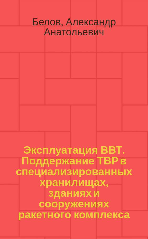 Эксплуатация ВВТ. Поддержание ТВР в специализированных хранилищах, зданиях и сооружениях ракетного комплекса : монография