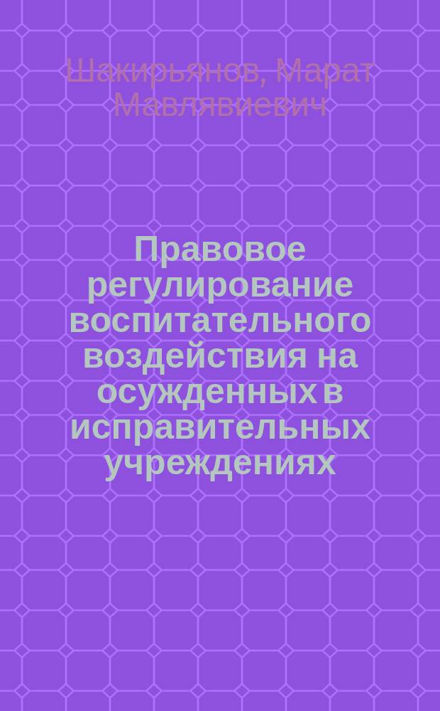 Правовое регулирование воспитательного воздействия на осужденных в исправительных учреждениях : монография