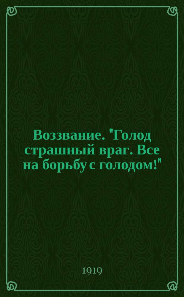 Воззвание. "Голод страшный враг. Все на борьбу с голодом!": [О сборе хлеба для Петрограда и трудящихся северных губерний : листовка
