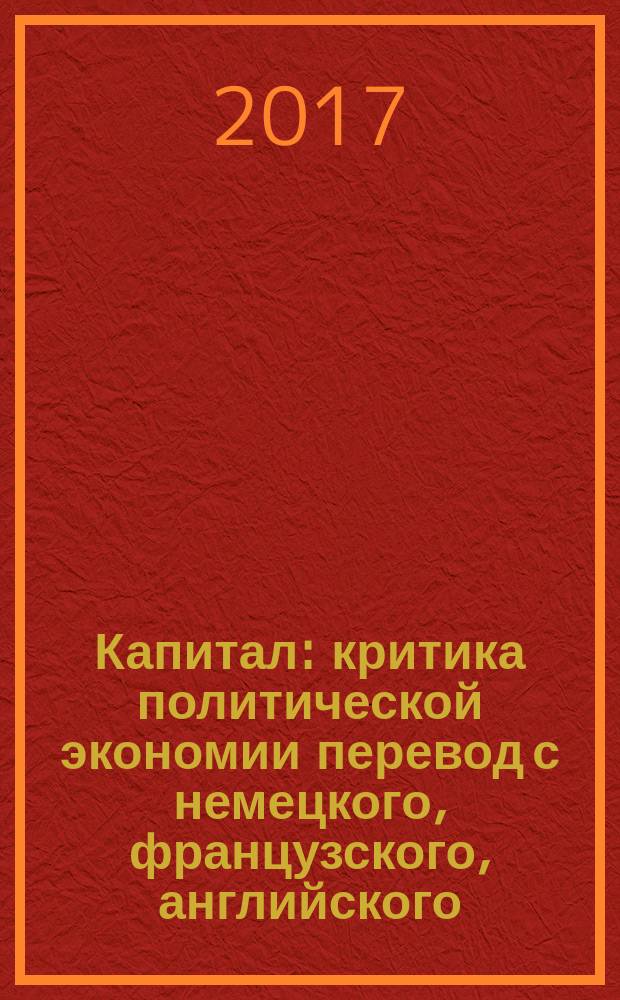 Капитал : критика политической экономии [перевод с немецкого, французского, английского]. Т. 1