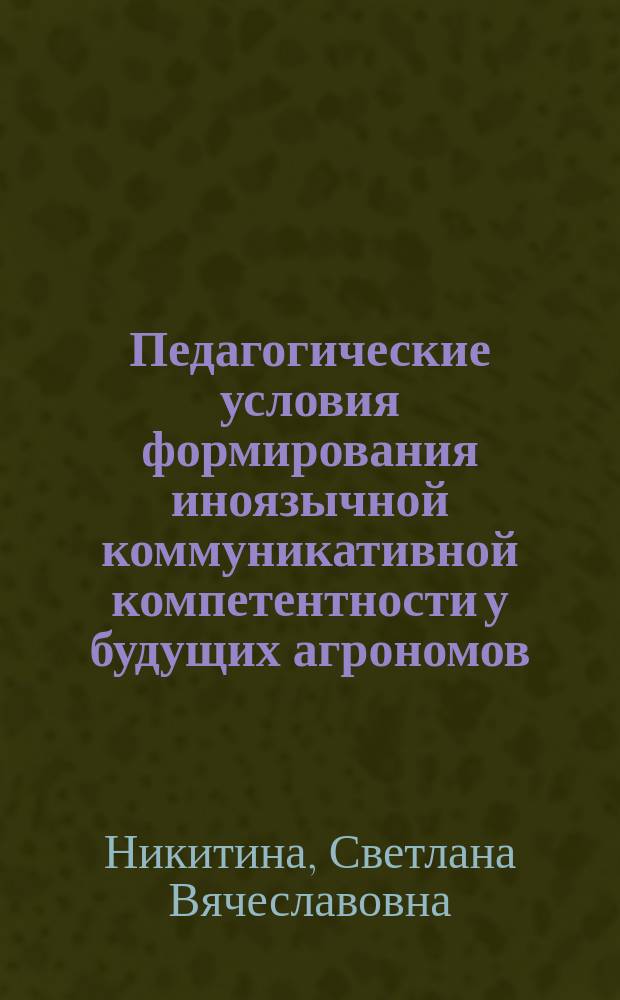 Педагогические условия формирования иноязычной коммуникативной компетентности у будущих агрономов : автореферат дис. на соиск. уч. степ. кандидата педагогических наук : специальность 13.00.08 <Теория и методика профессионального образования>
