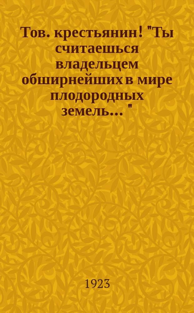 Тов. крестьянин! "Ты считаешься владельцем обширнейших в мире плодородных земель ..." : листовка