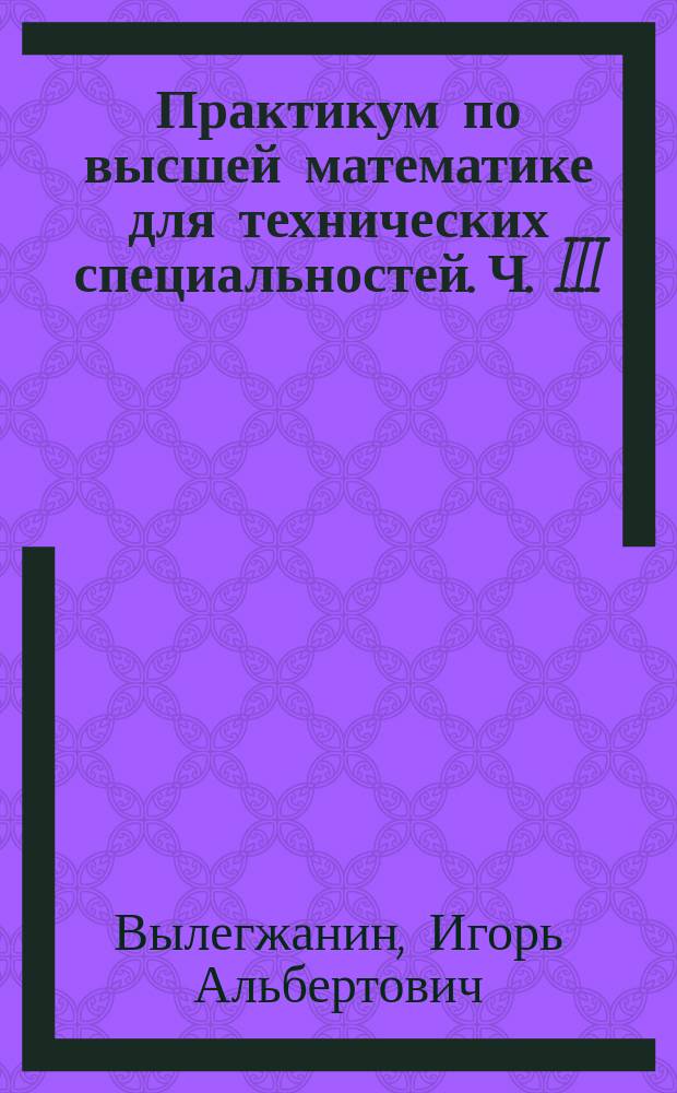 Практикум по высшей математике для технических специальностей. Ч. III