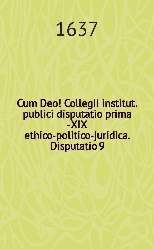 Cum Deo! Collegii institut. publici disputatio prima [-XIX] ethico-politico-juridica. Disputatio 9 : De testamentis ad tit. 10. 11. 12. & 13. lib. 2. Instit. exhibens textus continuationem, quaestiones, antinomias & axiomata.