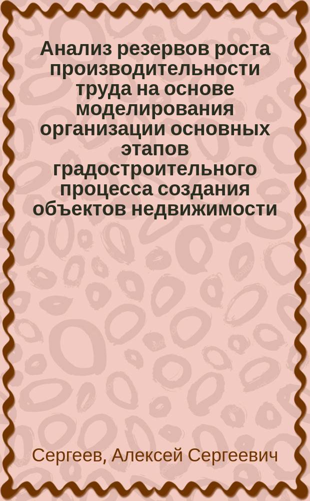 Анализ резервов роста производительности труда на основе моделирования организации основных этапов градостроительного процесса создания объектов недвижимости : автореферат дис. на соиск. уч. степ. кандидата технических наук : специальность 05.02.22 <Организация производства>
