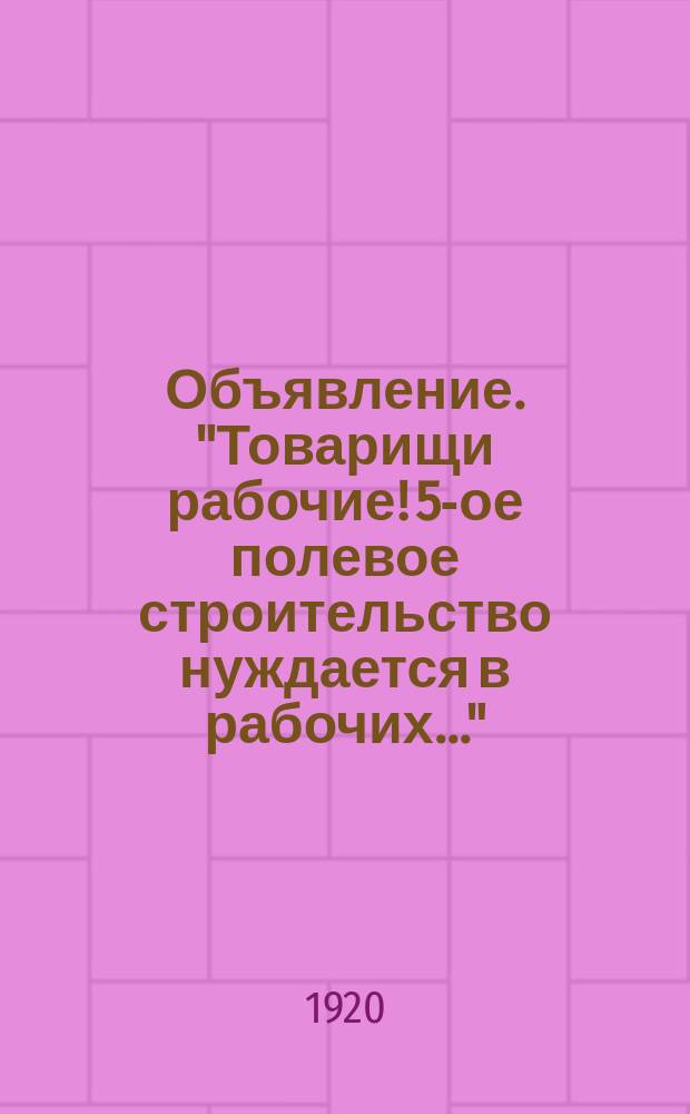 Объявление. "Товарищи рабочие! 5-ое полевое строительство нуждается в рабочих..." : листовка