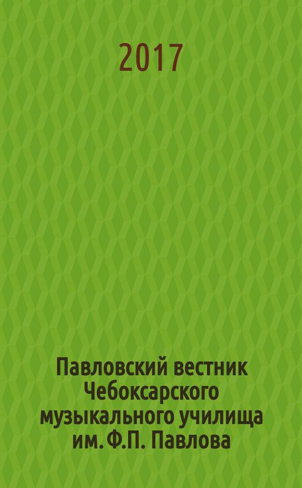 Павловский вестник Чебоксарского музыкального училища им. Ф.П. Павлова : научный журнал