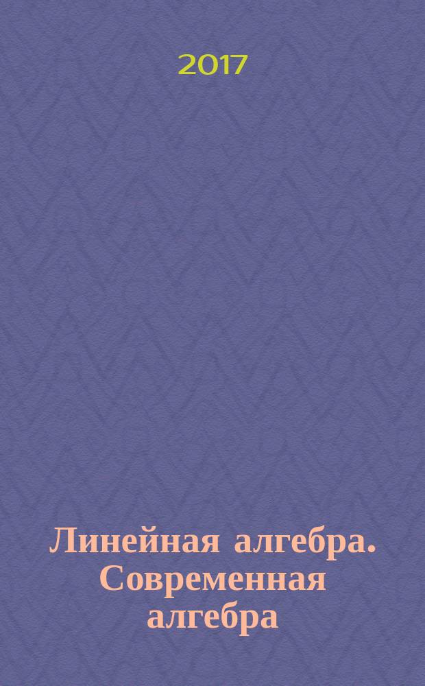 Линейная алгебра. Современная алгебра : учебное пособие [по дисциплинам "Линейная алгебра", "Линейная алгебра и геометрия", "Фундаментальные алгебраические структуры"]. Ч. 2