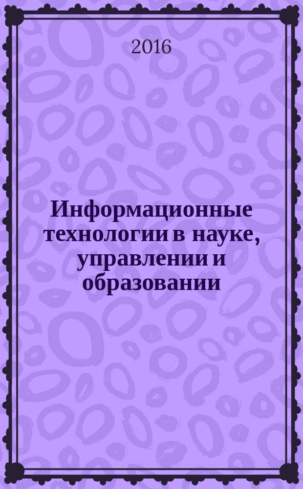 Информационные технологии в науке, управлении и образовании : материалы заочной Всероссийской научно-практической конференции, посвящённой 60-летию Сибирского университета потребительской кооперации, 14-18 марта 2016 года