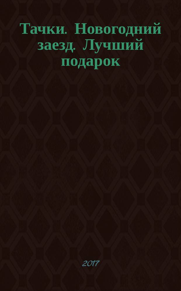 Тачки. Новогодний заезд. Лучший подарок : для детей старшего дошкольного возраста : для чтения взрослыми детям