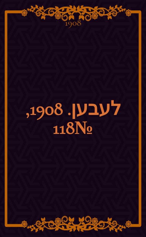 אונזער לעבען. 1908, № 118 (21 мая (3 июня))