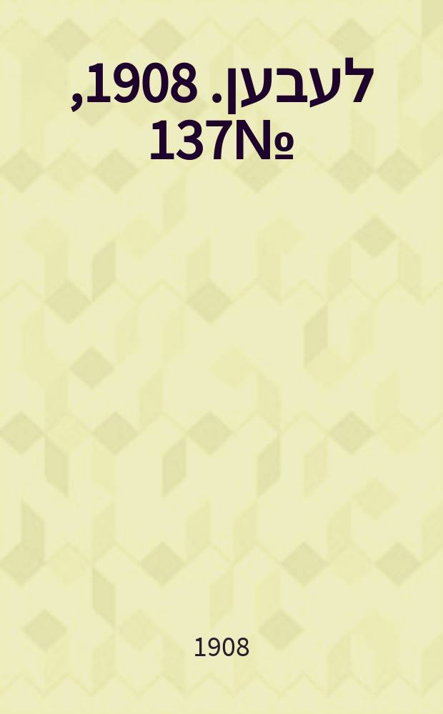 אונזער לעבען. 1908, № 137 (13 (26) июня)