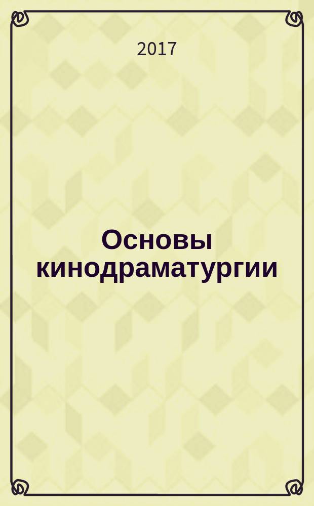 Основы кинодраматургии : учебное пособие : для студентов специальностей 52.05.01 "Актерское искусство", 55.05.05 "Киноведение", 55.05.01 "Режиссура кино и телевидения", 55.05.03 "Кинооператорство", 55.05.04 "Продюсерство", 55.05.02 "Звукорежиссура аудиовизуальных искусств"