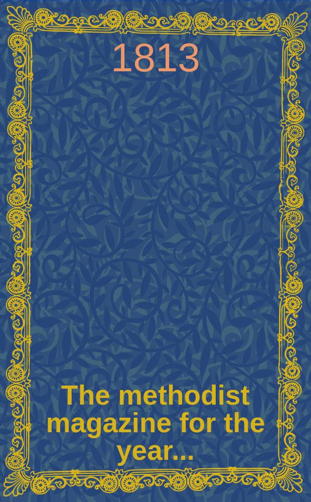 The methodist magazine for the year .. : being a continuation of The Arminian magazine. N.S., vol. 10 (36), прил. ... 1813