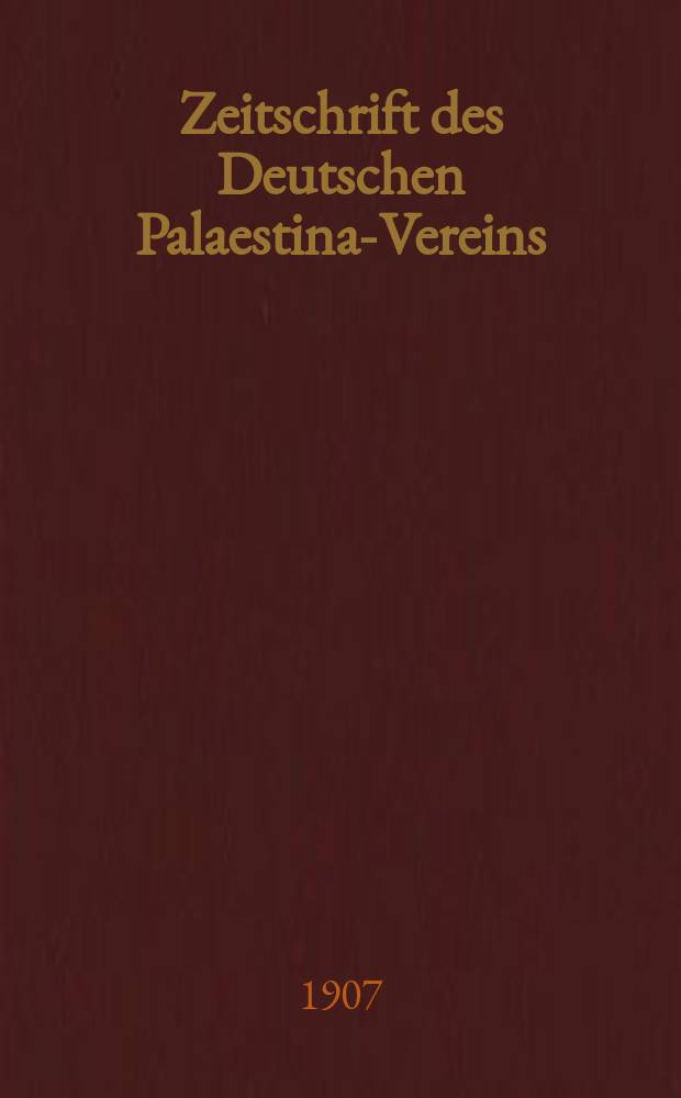 Zeitschrift des Deutschen Palaestina-Vereins : Hrsg. von dem gesch&auml;ftsf&uuml;hrenden Ausschuss. Bd. 30, H. 1/2