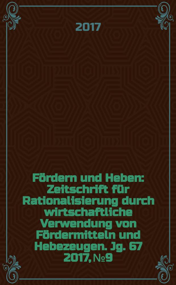 Fördern und Heben : Zeitschrift für Rationalisierung durch wirtschaftliche Verwendung von Fördermitteln und Hebezeugen. Jg. 67 2017, № 9