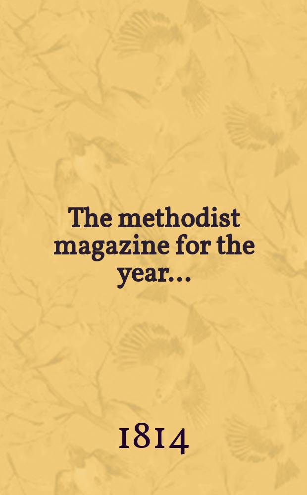 The methodist magazine for the year .. : being a continuation of The Arminian magazine. N.S., vol. 11 (37), Apr. ... 1814