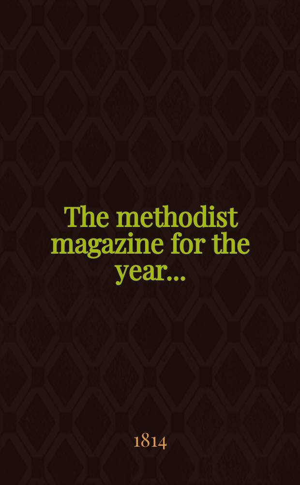 The methodist magazine for the year .. : being a continuation of The Arminian magazine. N.S., vol. 11 (37), Nov. ... 1814