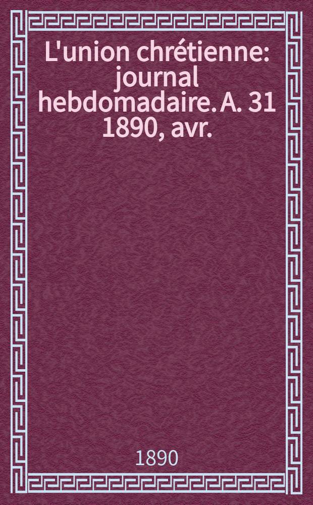 L'union chrétienne : journal hebdomadaire. A. 31 1890, avr.