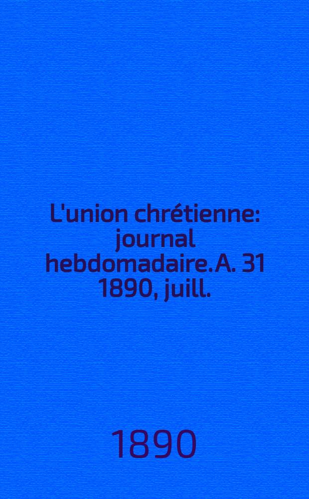 L'union chrétienne : journal hebdomadaire. A. 31 1890, juill.