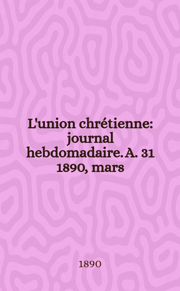 L'union chrétienne : journal hebdomadaire. A. 31 1890, mars